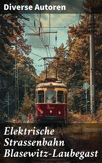 Elektrische Strassenbahn Blasewitz-Laubegast: Eine Reise zurück ins späte 19. Jahrhundert: Die elektrische Straßenbahn als Motor der Entwicklung