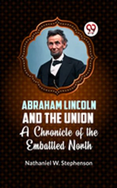 Abraham Lincoln and the Union A CHRONICLE OF THE EMBATTLED NORTH