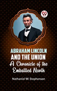Abraham Lincoln and the Union A CHRONICLE OF THE EMBATTLED NORTH
