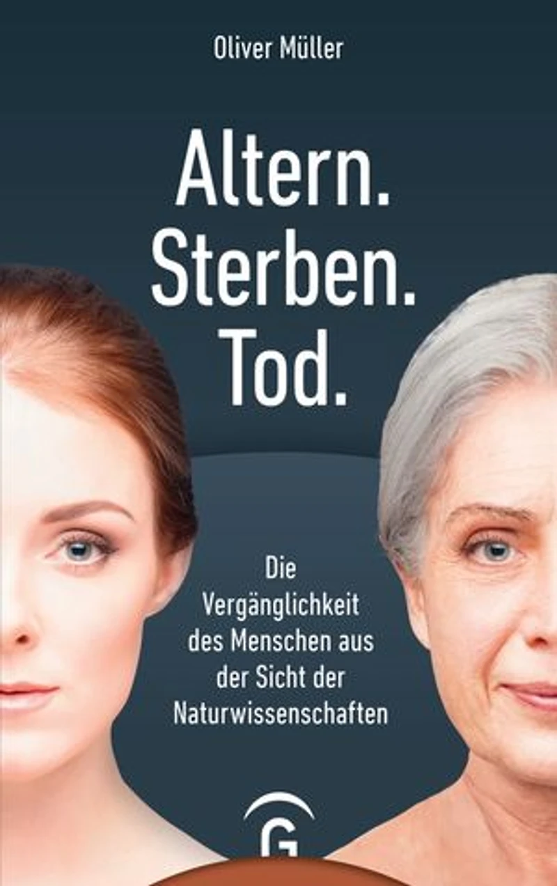 Altern. Sterben. Tod.: Die Vergänglichkeit des Menschen aus der Sicht der Naturwissenschaften