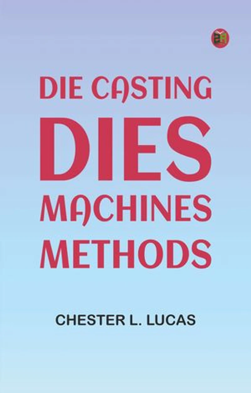 Die Casting: Dies--Machines--Methods