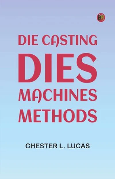 Die Casting: Dies--Machines--Methods
