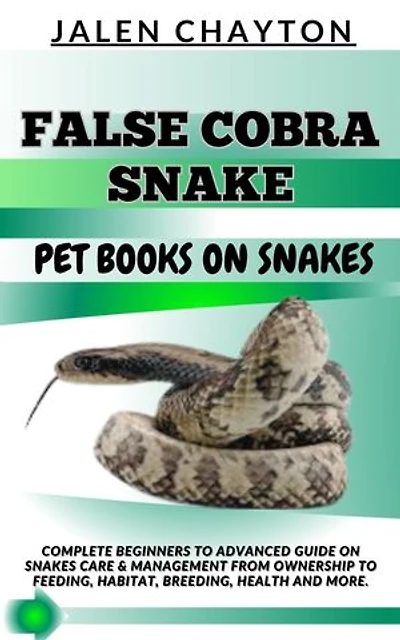 FALSE COBRA SNAKE PET BOOKS ON SNAKES: Complete Beginners To Advanced Guide On Snakes Care & Management From Ownership To Feeding, Habitat, Breeding, Health And more.