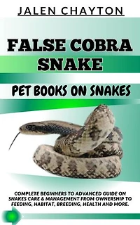 FALSE COBRA SNAKE PET BOOKS ON SNAKES: Complete Beginners To Advanced Guide On Snakes Care & Management From Ownership To Feeding, Habitat, Breeding, Health And more.