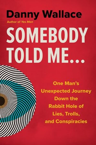 Somebody Told Me...: One Man's Unexpected Journey Down the Rabbit Hole of Lies, Trolls, and Conspiracies
