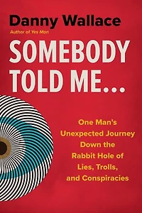 Somebody Told Me...: One Man's Unexpected Journey Down the Rabbit Hole of Lies, Trolls, and Conspiracies