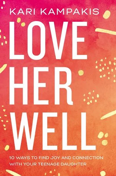 Love Her Well: 10 Ways To Find Joy And Connection With Your Teenage Daughter