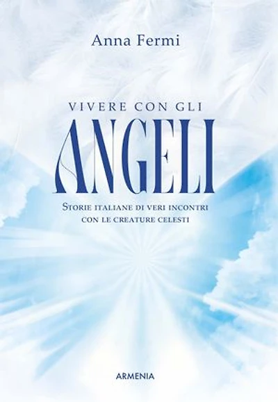 Vivere con gli angeli: Storie italiane di veri incontri con le creature celesti
