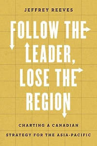 Follow the Leader, Lose Region: Charting a Canadian Strategy for Asia-Pacific