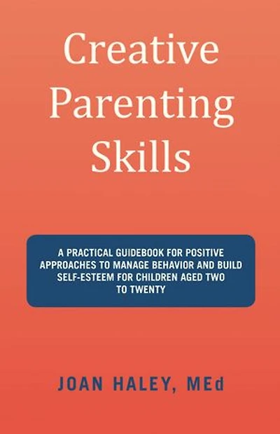 Creative Parenting Skills: A Practical Guidebook for Positive Approaches to Manage Behavior and Build Self-Esteem for Children Aged Two to Twenty