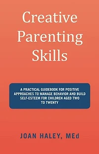 Creative Parenting Skills: A Practical Guidebook for Positive Approaches to Manage Behavior and Build Self-Esteem for Children Aged Two to Twenty