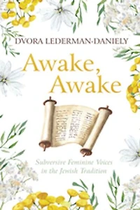 Awake, Awake: Subversive Feminine Voices the Jewish Tradition