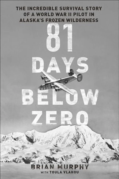 81 Days Below Zero: The Incredible Survival Story of a World War II Pilot Alaska's Frozen Wilderness