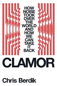 Clamor: How Noise Took Over the World—and We Can Take It Back