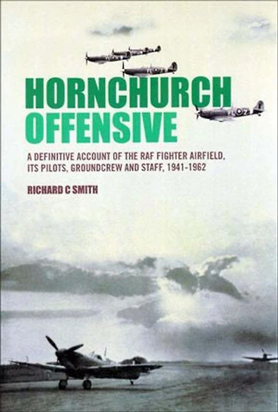 Hornchurch Offensive: A Definitive Account of the RAF Fighter Airfield, its Pilots, Groundcrew and Staff, 1941 - 1962