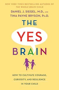 The Yes Brain: How To Cultivate Courage, Curiosity, And Resilience Your Child