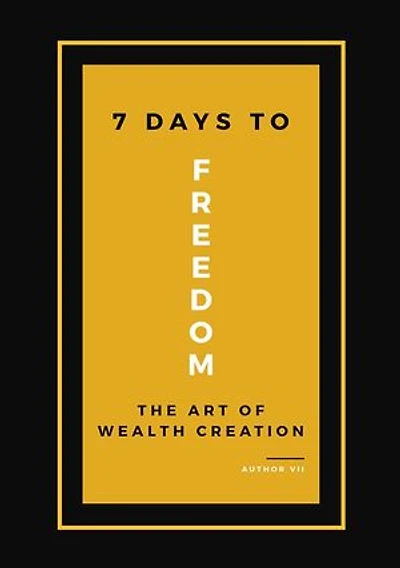 7 Days To Freedom: The Art of Wealth Creation