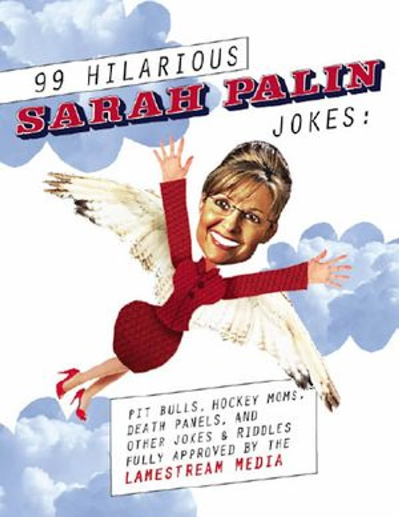 99 Hilarious Sarah Palin Jokes: Pit Bulls, Hockey Moms, Death Panels, and Other Jokes & Riddles Fully Approved By the Lamestream Media