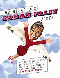 99 Hilarious Sarah Palin Jokes: Pit Bulls, Hockey Moms, Death Panels, and Other Jokes & Riddles Fully Approved By the Lamestream Media