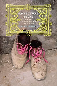 Adventure Divas: Searching the Globe for Women Who Are Changing World
