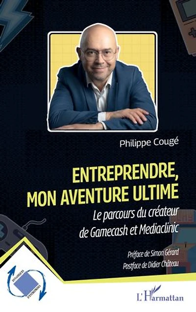 Entreprendre, mon aventure ultime: Le parcours du créateur de Gamecash et Mediaclinic
