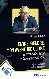 Entreprendre, mon aventure ultime: Le parcours du créateur de Gamecash et Mediaclinic