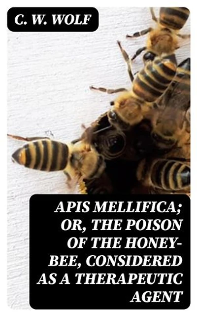 Apis Mellifica; or, The Poison of the Honey-Bee, Considered as a Therapeutic Agent