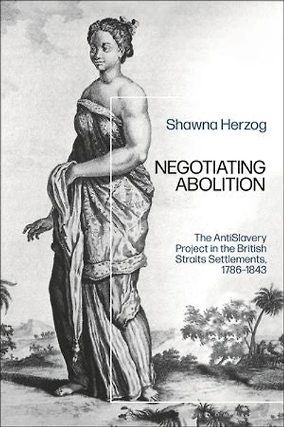 Negotiating Abolition: The Antislavery Project British Strait Settlements, 1786-1843