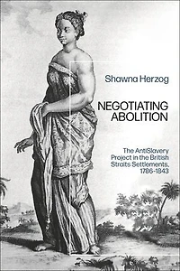 Negotiating Abolition: The Antislavery Project British Strait Settlements, 1786-1843