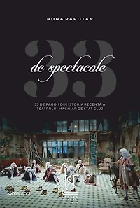 33 de spectacole - 33 de pagini din istoria recentă a Teatrului Maghiar de Stat Cluj