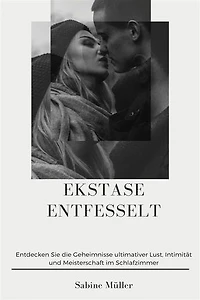 Ekstase entfesselt: Ein Leitfaden zur Steigerung Ihres Sexuallebens mit multiplen Orgasmen, weiblicher Ejakulation und natürlicher männlicher Kontrolle