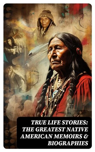 True Life Stories: The Greatest Native American Memoirs & Biographies: Geronimo, Charles Eastman, Black Hawk, King Philip, Sitting Bull & Crazy Horse