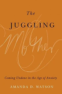 the Juggling Mother: Coming Undone Age of Anxiety