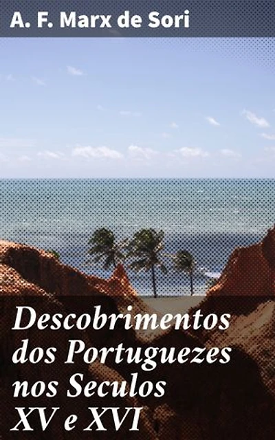 Descobrimentos dos Portuguezes nos Seculos XV e XVI: Exploração e descobertas dos navegadores portugueses nos séculos XV e XVI
