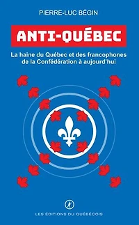 Anti-Québec : la haine du Québec et des francophones de Confédération à aujourd’hui: aujourd’hui