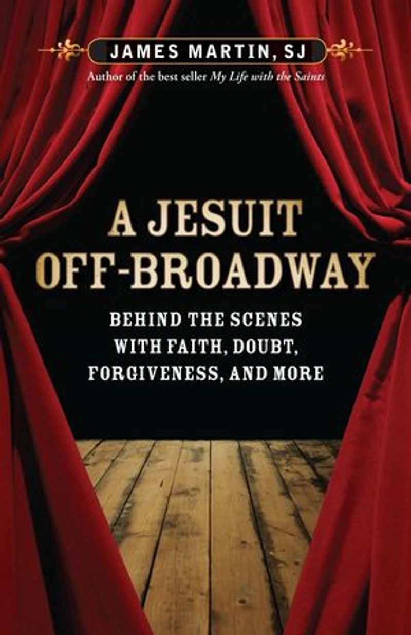 a Jesuit Off-broadway: Behind the Scenes with Faith, Doubt, Forgiveness, and More: More