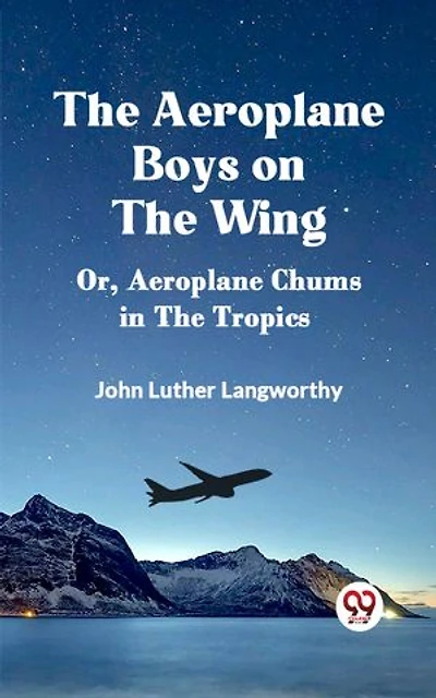 The Aeroplane Boys on the Wing Or, Aeroplane Chums in the Tropics