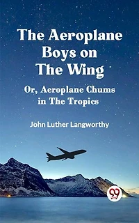 The Aeroplane Boys on the Wing Or, Aeroplane Chums in the Tropics