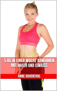 5 kg in einer Woche abnehmen mit Hafer und Eiweiß: Insulinspiegel regulieren, Heißhunger stoppen, nachhaltig abnehmen - Schnell Gewicht reduzieren mit der neuen Haferkur - inklusive leckerer Rezepte