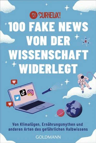 100 Fake News von der Wissenschaft widerlegt: Von Klimalügen, Ernährungsmythen und anderen Arten des gefährlichen Halbwissens