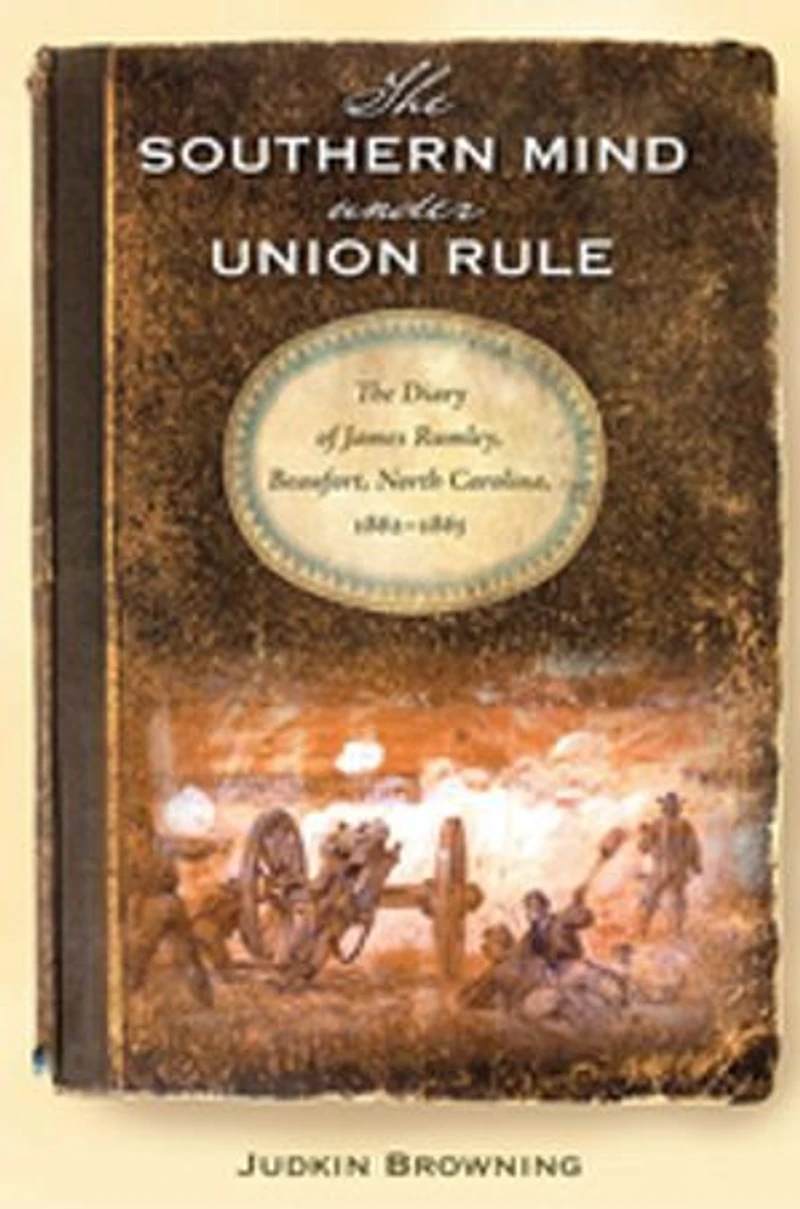 The Southern Mind Under Union Rule: Diary of James Rumley, Beaufort, North Carolina, 1862-1865