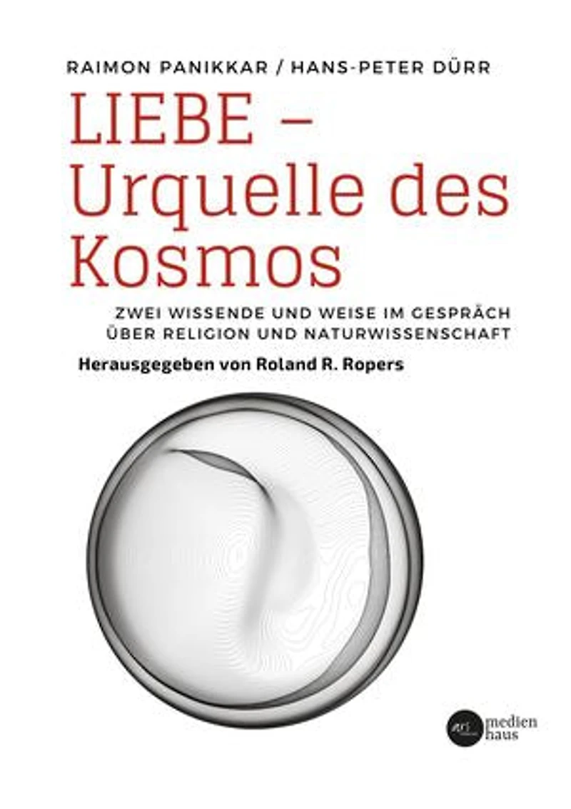Liebe - Urquelle des Kosmos: Zwei Wissende und Weise im Gespräch über Religion und Naturwissenschaft