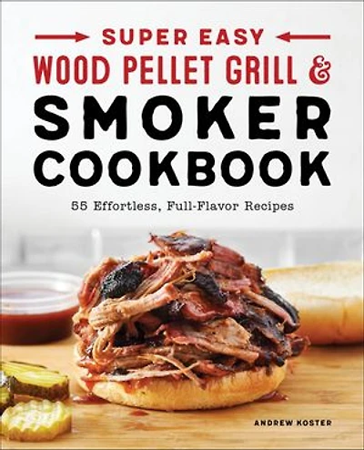 Super Easy Wood Pellet Grill and Smoker Cookbook: 55 Effortless, Full-Flavor Recipes