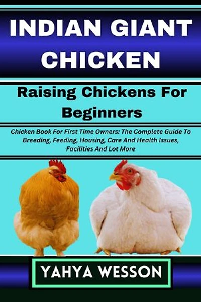 INDIAN GIANT CHICKEN Raising Chickens For Beginners: Chicken Book For First Time Owners: The Complete Guide To Breeding, Feeding, Housing, Care And Health Issues, Facilities And Lot More