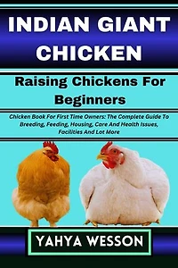 INDIAN GIANT CHICKEN Raising Chickens For Beginners: Chicken Book For First Time Owners: The Complete Guide To Breeding, Feeding, Housing, Care And Health Issues, Facilities And Lot More