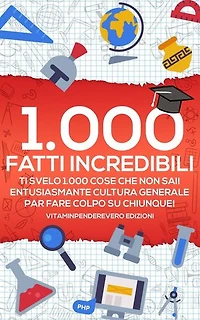 1000 Fatti Incredibili: Ti Svelo 1000 Cose che non Sai! Entusiasmante Cultura Generale per Fare Colpo su Chiunque!