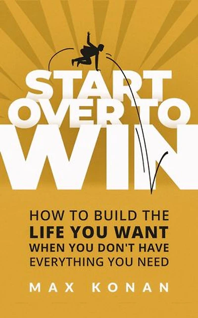 Start Over To Win: How To Build the Life You Want When You Don't Have Everything You Need
