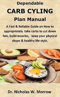 Dependable Carb cycling Plan:: A Fast & Reliable Guide on How to appropriately take carbs to cut down fats, build muscles, keep your physical shape & healthy life style.