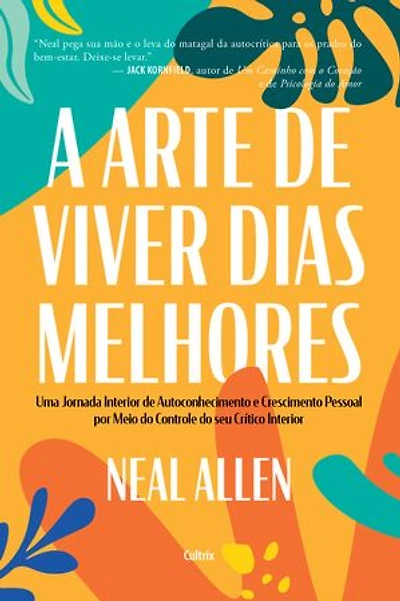 A arte de viver dias melhores: Uma jornada interior de autoconhecimento e crescimento pessoal por meio do controle do seu crítico interior
