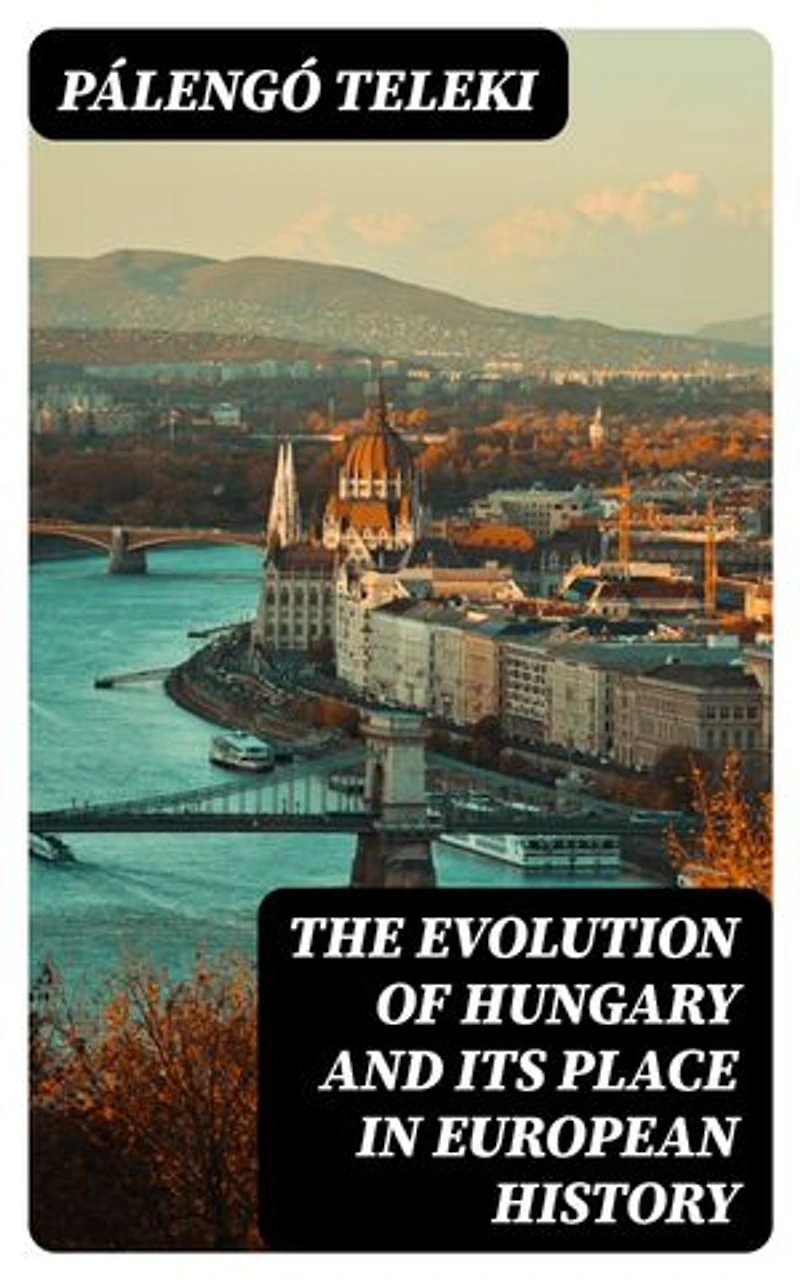 The Evolution of Hungary and its place In European History